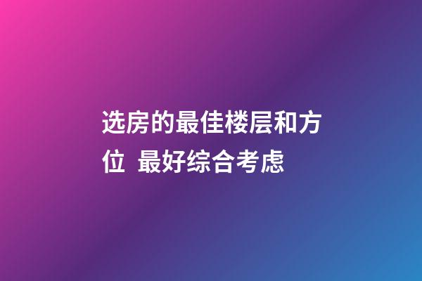 选房的最佳楼层和方位  最好综合考虑